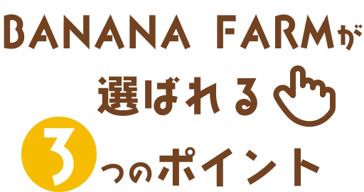 banana farmが選ばれる3つのポイント